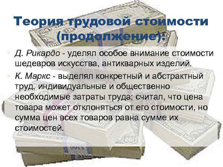 Теория трудовой стоимости (продолжение): § Д. Рикардо - уделял особое внимание стоимости шедевров искусства,