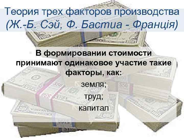 Теория трех факторов производства (Ж. -Б. Сэй, Ф. Бастиа - Франція) § В формировании