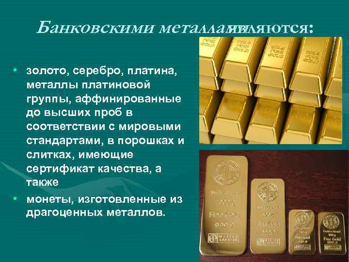 Банковскими металлами являются: • золото, серебро, платина, металлы платиновой группы, аффинированные до высших проб