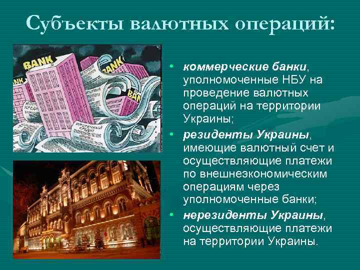 Субъекты валютных операций: • коммерческие банки, уполномоченные НБУ на проведение валютных операций на территории