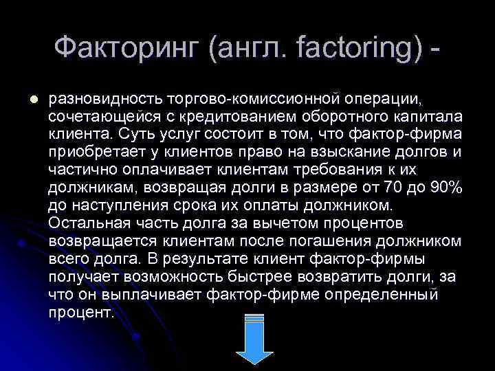 Факторинг (англ. factoring) l разновидность торгово комиссионной операции, сочетающейся с кредитованием оборотного капитала клиента.