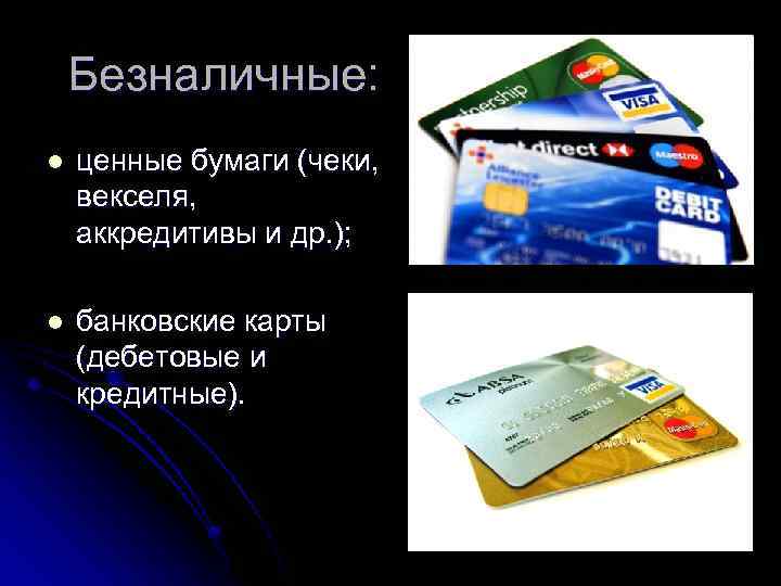 Безналичные: l ценные бумаги (чеки, векселя, аккредитивы и др. ); l банковские карты (дебетовые
