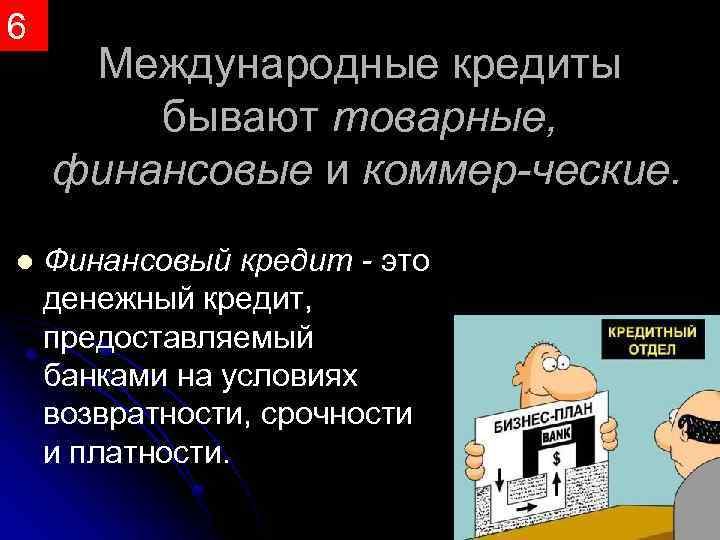 6 l Международные кредиты бывают товарные, финансовые и коммер ческие. Финансовый кредит это денежный