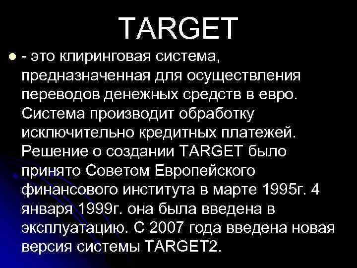 TARGET l это клиринговая система, предназначенная для осуществления переводов денежных средств в евро. Система