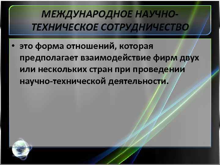 МЕЖДУНАРОДНОЕ НАУЧНОТЕХНИЧЕСКОЕ СОТРУДНИЧЕСТВО • это форма отношений, которая предполагает взаимодействие фирм двух или нескольких