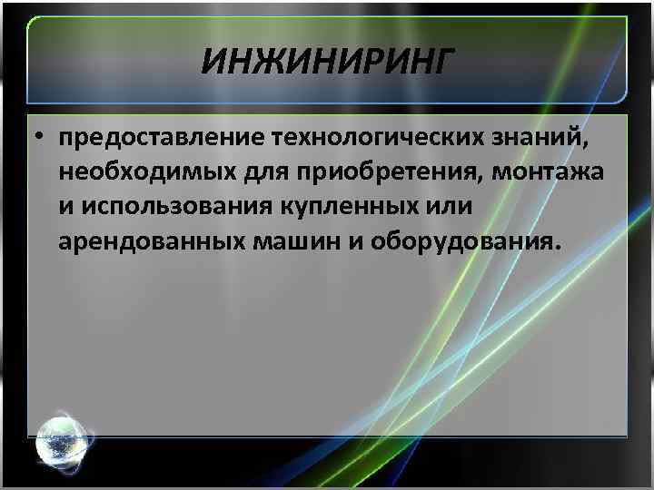 ИНЖИНИРИНГ • предоставление технологических знаний, необходимых для приобретения, монтажа и использования купленных или арендованных