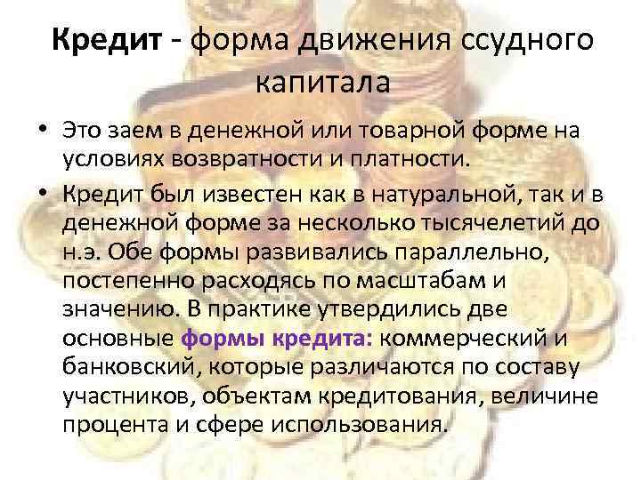 Кредит - форма движения ссудного капитала • Это заем в денежной или товарной форме