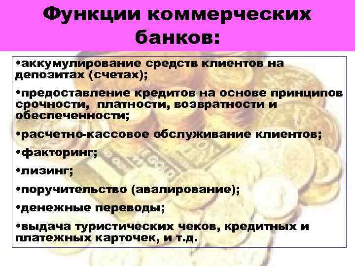 Функции коммерческих банков: • аккумулирование средств клиентов на депозитах (счетах); • предоставление кредитов на