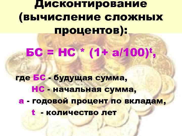 Дисконтирование (вычисление сложных процентов): БС = НС * (1+ а/100)t, где БС - будущая