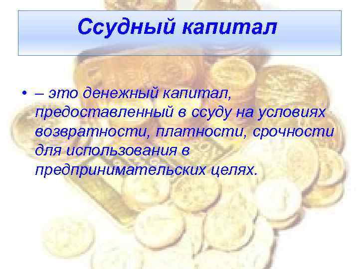 Ссудный капитал • – это денежный капитал, предоставленный в ссуду на условиях возвратности, платности,