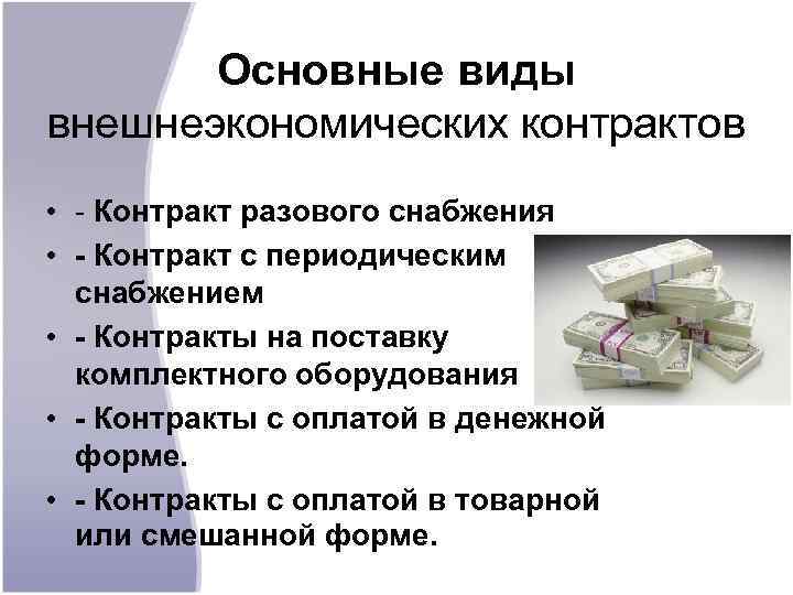 Основные виды внешнеэкономических контрактов • - Контракт разового снабжения • - Контракт с периодическим