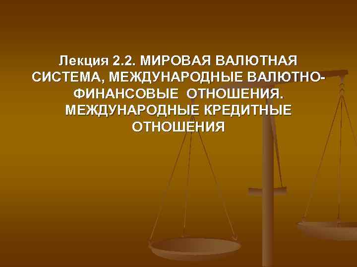 Лекция 2. 2. МИРОВАЯ ВАЛЮТНАЯ СИСТЕМА, МЕЖДУНАРОДНЫЕ ВАЛЮТНОФИНАНСОВЫЕ ОТНОШЕНИЯ. МЕЖДУНАРОДНЫЕ КРЕДИТНЫЕ ОТНОШЕНИЯ 