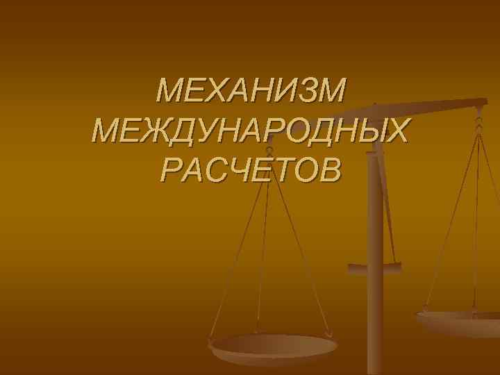 МЕХАНИЗМ МЕЖДУНАРОДНЫХ РАСЧЕТОВ 