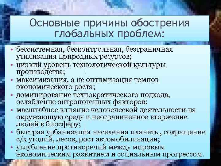 Основные причины обострения глобальных проблем: • бессистемная, бесконтрольная, безграничная утилизация природных ресурсов; • низкий