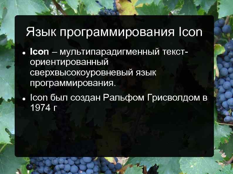 Язык программирования Icon – мультипарадигменный тексториентированный сверхвысокоуровневый язык программирования. Icon был создан Ральфом Грисволдом