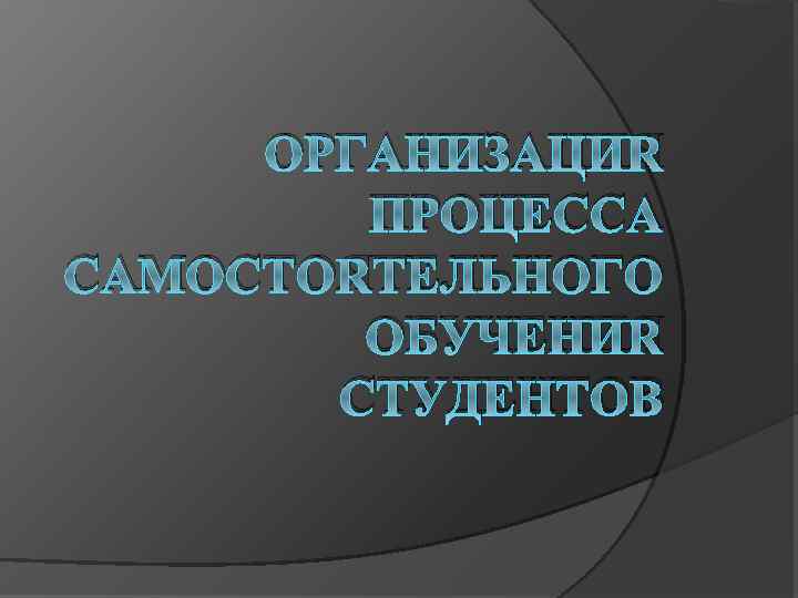 ОРГАНИЗАЦИЯ ПРОЦЕССА САМОСТОЯТЕЛЬНОГО ОБУЧЕНИЯ СТУДЕНТОВ 