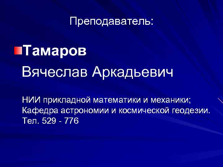 Преподаватель: Тамаров Вячеслав Аркадьевич НИИ прикладной математики и механики; Кафедра астрономии и космической геодезии.