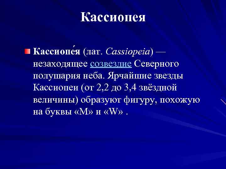 Кассиопея Кассиопе я (лат. Cassiopeia) — незаходящее созвездие Северного полушария неба. Ярчайшие звезды Кассиопеи