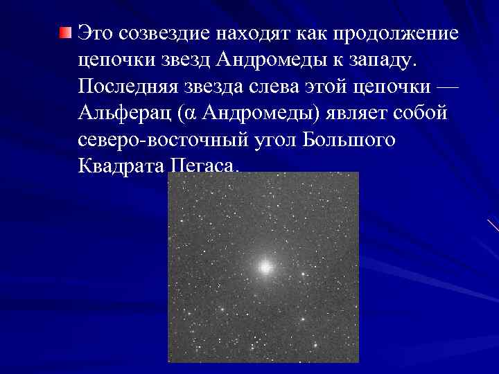 Это созвездие находят как продолжение цепочки звезд Андромеды к западу. Последняя звезда слева этой