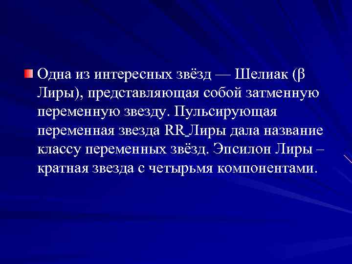 Одна из интересных звёзд — Шелиак (β Лиры), представляющая собой затменную переменную звезду. Пульсирующая