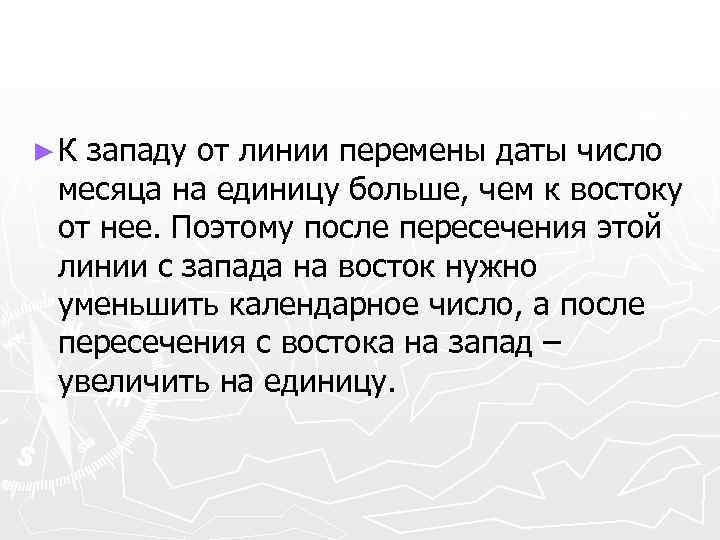 ►К западу от линии перемены даты число месяца на единицу больше, чем к востоку