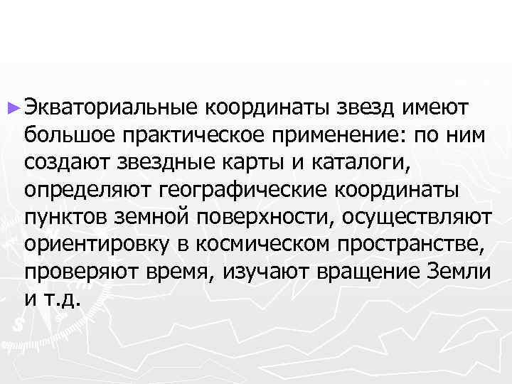 ► Экваториальные координаты звезд имеют большое практическое применение: по ним создают звездные карты и