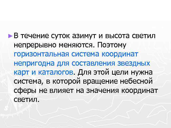 ►В течение суток азимут и высота светил непрерывно меняются. Поэтому горизонтальная система координат непригодна