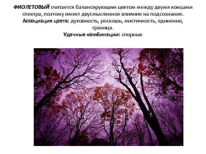ФИОЛЕТОВЫЙ считается балансирующим цветом между двумя концами спектра, поэтому имеет двусмысленное влияние на подсознание.