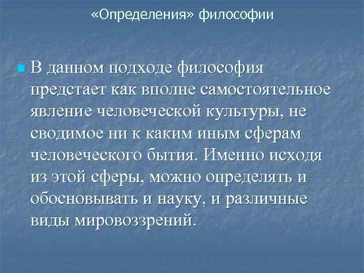  «Определения» философии n В данном подходе философия предстает как вполне самостоятельное явление человеческой