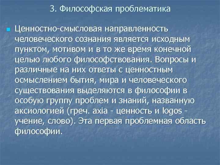3. Философская проблематика n Ценностно-смысловая направленность человеческого сознания является исходным пунктом, мотивом и в
