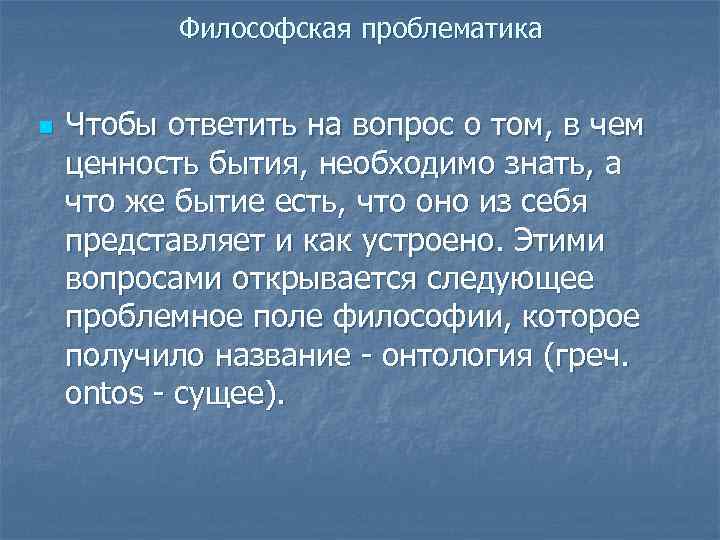 Философская проблематика n Чтобы ответить на вопрос о том, в чем ценность бытия, необходимо