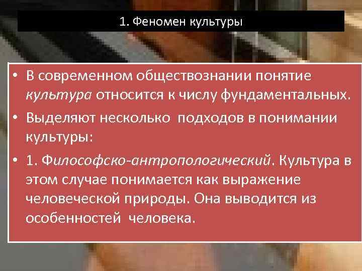 1. Феномен культуры • В современном обществознании понятие культура относится к числу фундаментальных. •