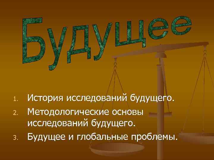 1. 2. 3. История исследований будущего. Методологические основы исследований будущего. Будущее и глобальные проблемы.