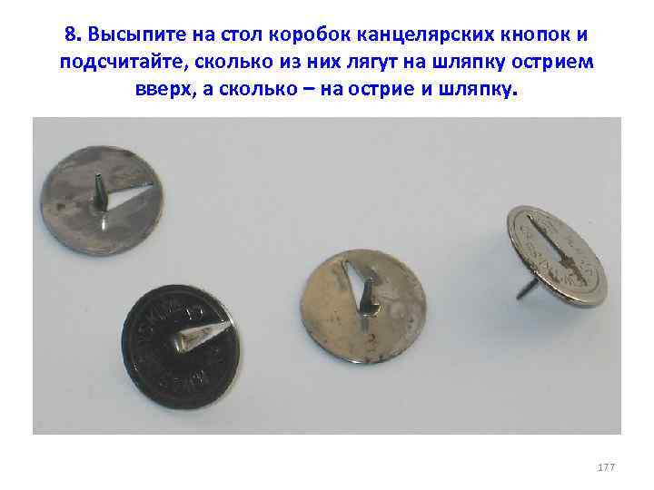 8. Высыпите на стол коробок канцелярских кнопок и подсчитайте, сколько из них лягут на