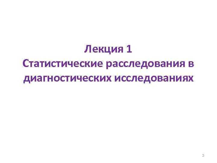 Лекция 1 Статистические расследования в диагностических исследованиях 2 