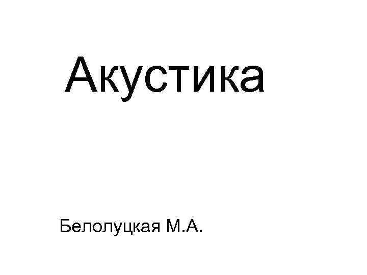 Акустика Белолуцкая М. А. 