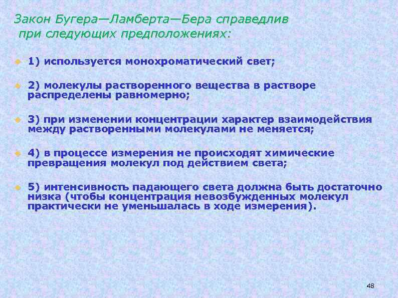 Закон Бугера—Ламберта—Бера справедлив при следующих предположениях: 1) используется монохроматический свет; 2) молекулы растворенного вещества