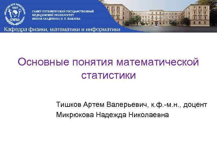 Кафедра физики, математики и информатики Основные понятия математической статистики Тишков Артем Валерьевич, к. ф.