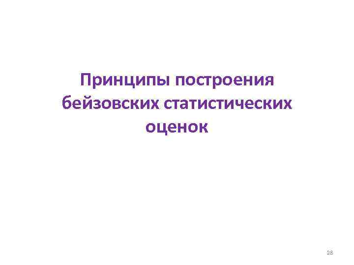 Принципы построения бейзовских статистических оценок 28 