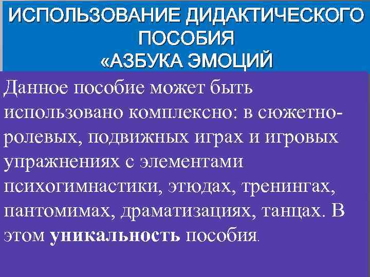 ИСПОЛЬЗОВАНИЕ ДИДАКТИЧЕСКОГО ПОСОБИЯ «АЗБУКА ЭМОЦИЙ Данное пособие может быть использовано комплексно: в сюжетноролевых, подвижных