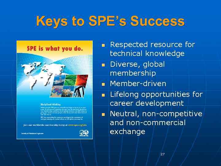 Keys to SPE’s Success n n n Respected resource for technical knowledge Diverse, global