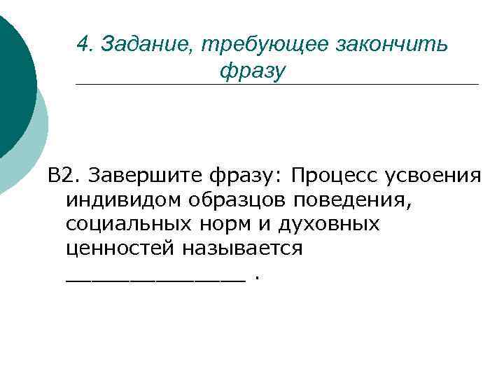 4. Задание, требующее закончить фразу В 2. Завершите фразу: Процесс усвоения индивидом образцов поведения,