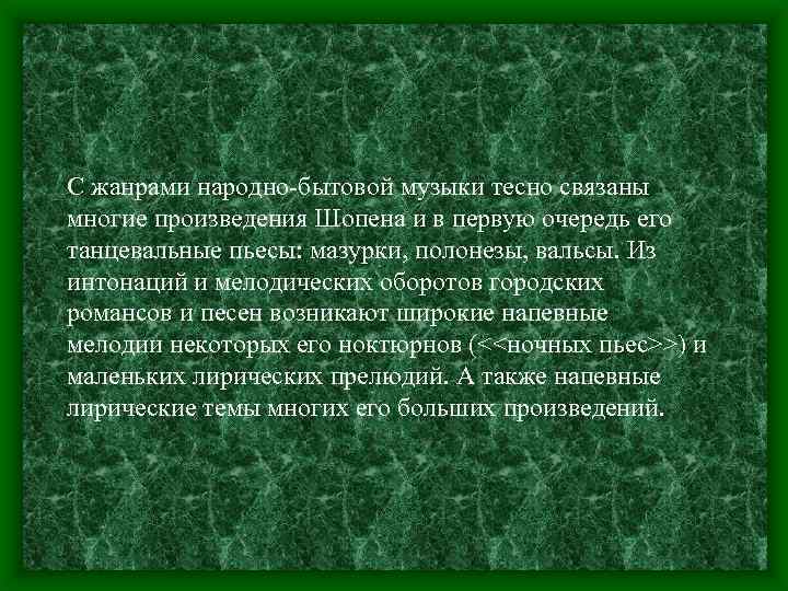 С жанрами народно-бытовой музыки тесно связаны многие произведения Шопена и в первую очередь его