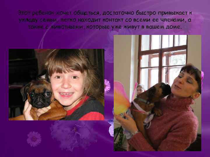 Этот ребенок хочет общаться, достаточно быстро привыкает к укладу семьи, легко находит контакт со