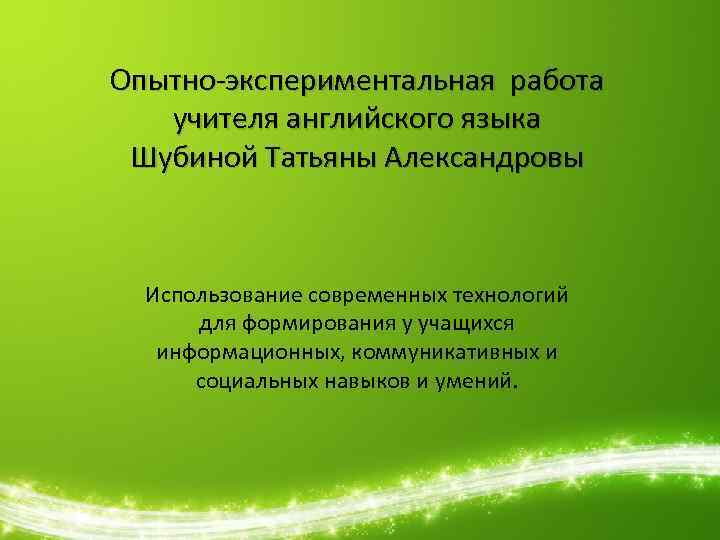 Опытно-экспериментальная работа учителя английского языка Шубиной Татьяны Александровы Использование современных технологий для формирования у