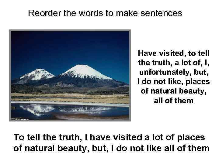 Reorder the words to make sentences Have visited, to tell the truth, a lot