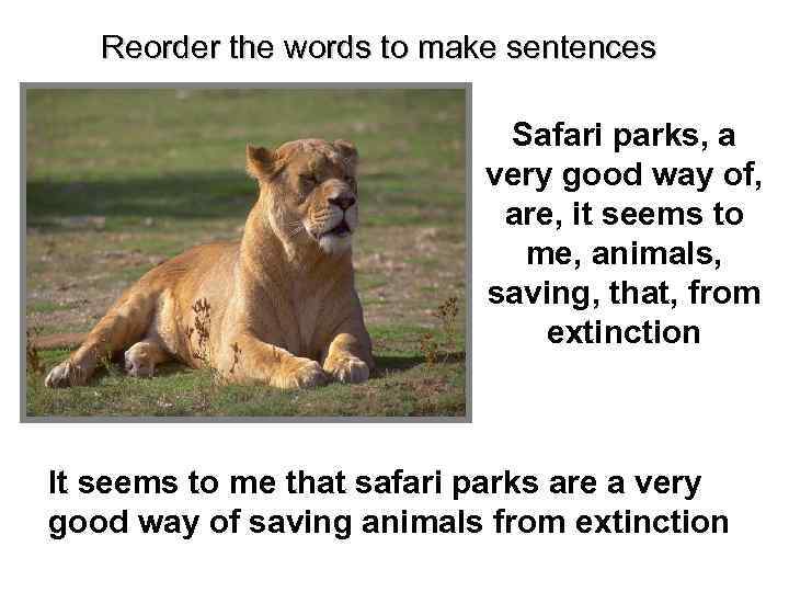 Reorder the words to make sentences Safari parks, a very good way of, are,