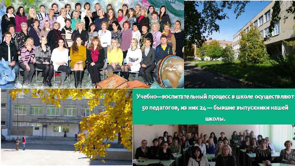Учебно—воспитательный процесс в школе осуществляют 50 педагогов, из них 24 — бывшие выпускники нашей