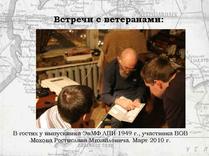 Встречи с ветеранами: В гостях у выпускника Эн. МФ ЛПИ 1949 г. , участника