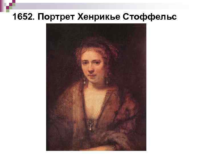 1652. Портрет Хенрикье Стоффельс 